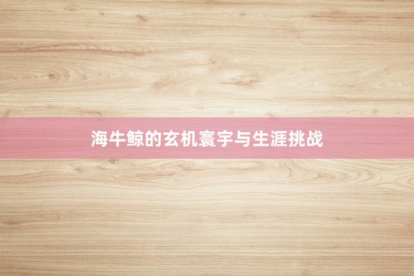 海牛鲸的玄机寰宇与生涯挑战
