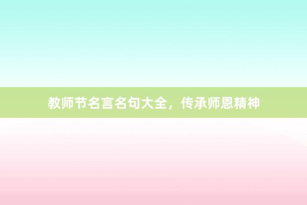 教师节名言名句大全，传承师恩精神