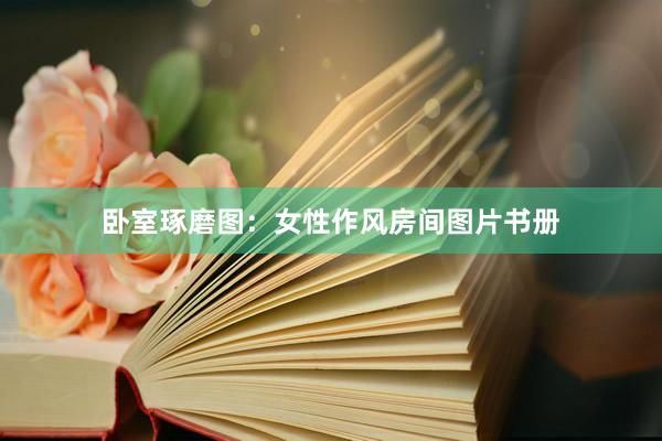 卧室琢磨图：女性作风房间图片书册